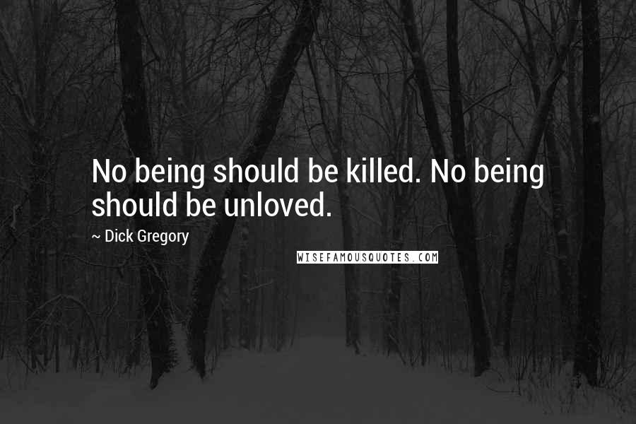 Dick Gregory Quotes: No being should be killed. No being should be unloved.