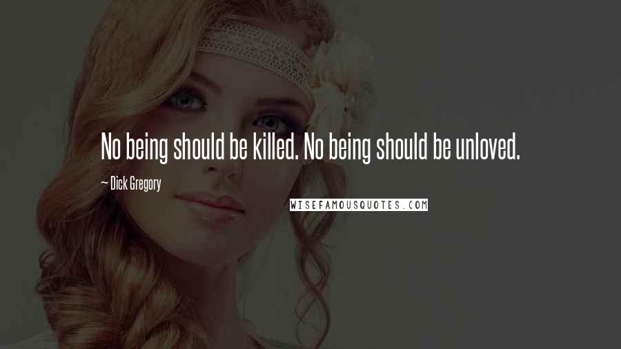 Dick Gregory Quotes: No being should be killed. No being should be unloved.