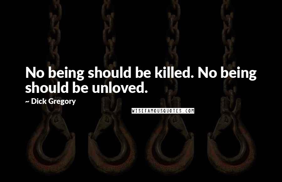 Dick Gregory Quotes: No being should be killed. No being should be unloved.