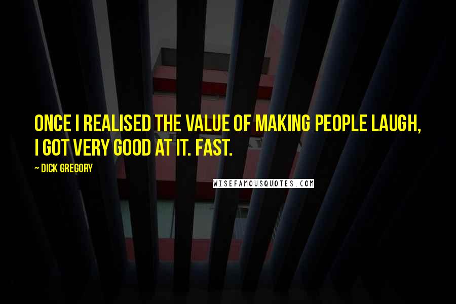 Dick Gregory Quotes: Once I realised the value of making people laugh, I got very good at it. Fast.