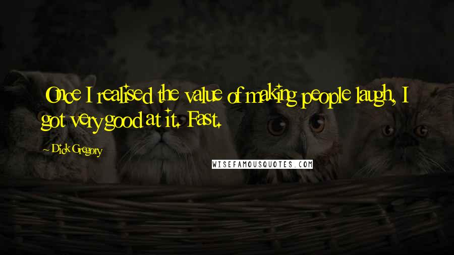 Dick Gregory Quotes: Once I realised the value of making people laugh, I got very good at it. Fast.