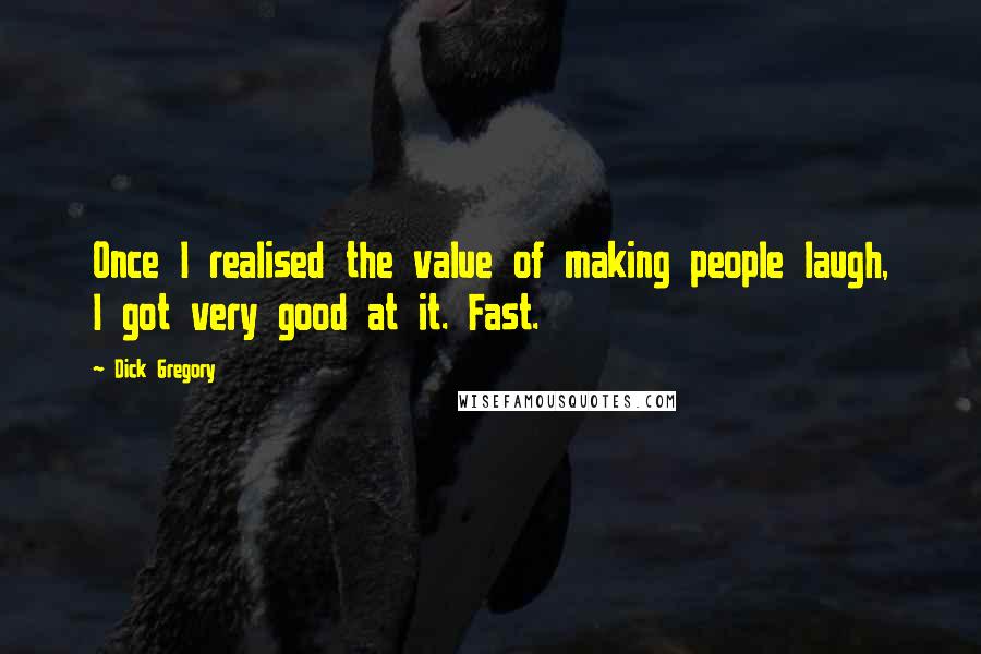 Dick Gregory Quotes: Once I realised the value of making people laugh, I got very good at it. Fast.