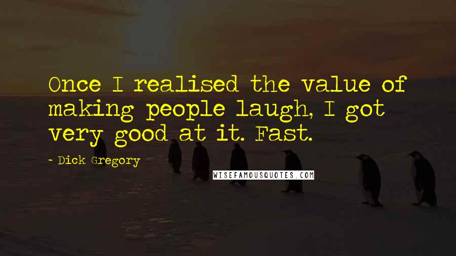 Dick Gregory Quotes: Once I realised the value of making people laugh, I got very good at it. Fast.