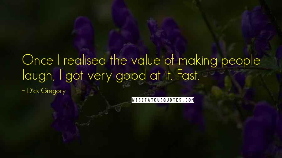 Dick Gregory Quotes: Once I realised the value of making people laugh, I got very good at it. Fast.