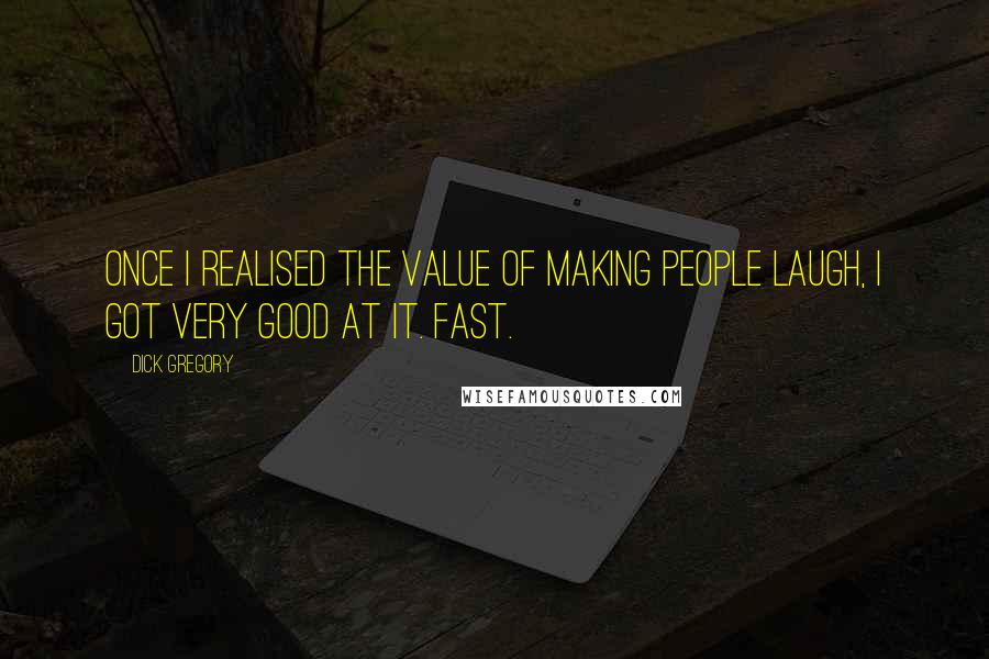 Dick Gregory Quotes: Once I realised the value of making people laugh, I got very good at it. Fast.