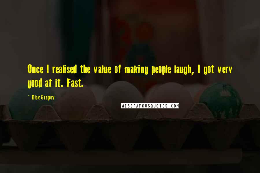 Dick Gregory Quotes: Once I realised the value of making people laugh, I got very good at it. Fast.