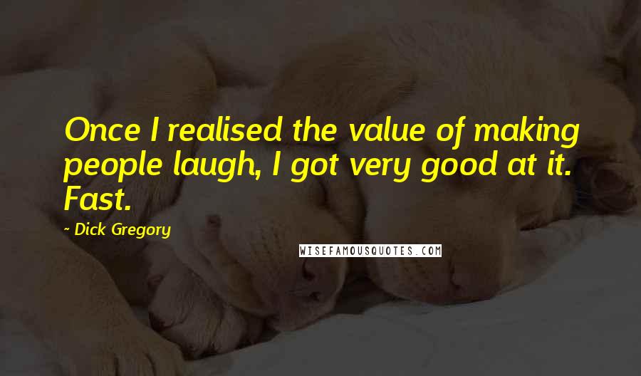 Dick Gregory Quotes: Once I realised the value of making people laugh, I got very good at it. Fast.