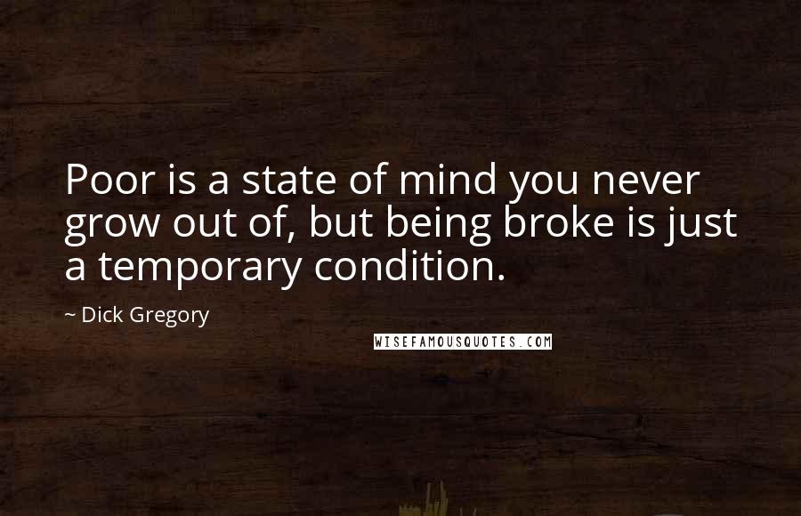 Dick Gregory Quotes: Poor is a state of mind you never grow out of, but being broke is just a temporary condition.