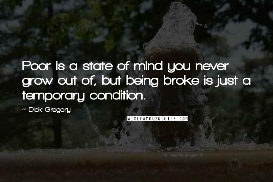Dick Gregory Quotes: Poor is a state of mind you never grow out of, but being broke is just a temporary condition.
