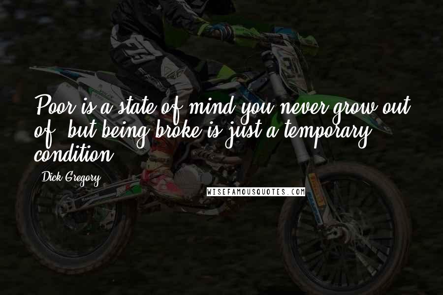 Dick Gregory Quotes: Poor is a state of mind you never grow out of, but being broke is just a temporary condition.