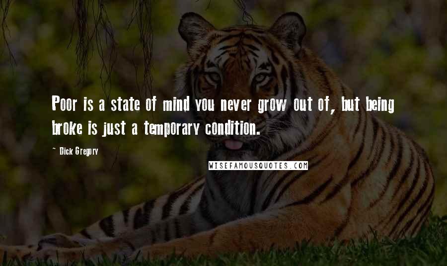 Dick Gregory Quotes: Poor is a state of mind you never grow out of, but being broke is just a temporary condition.