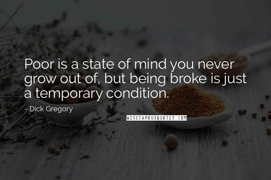 Dick Gregory Quotes: Poor is a state of mind you never grow out of, but being broke is just a temporary condition.