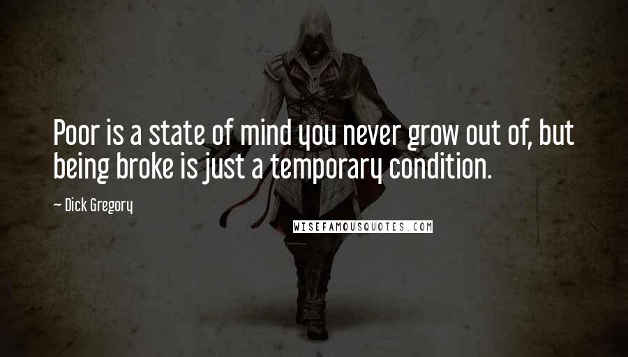 Dick Gregory Quotes: Poor is a state of mind you never grow out of, but being broke is just a temporary condition.