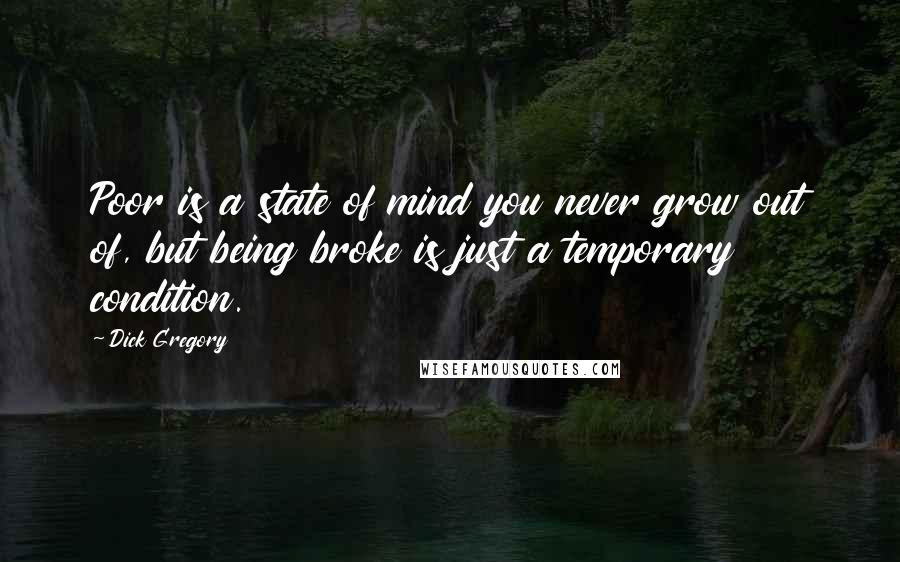 Dick Gregory Quotes: Poor is a state of mind you never grow out of, but being broke is just a temporary condition.