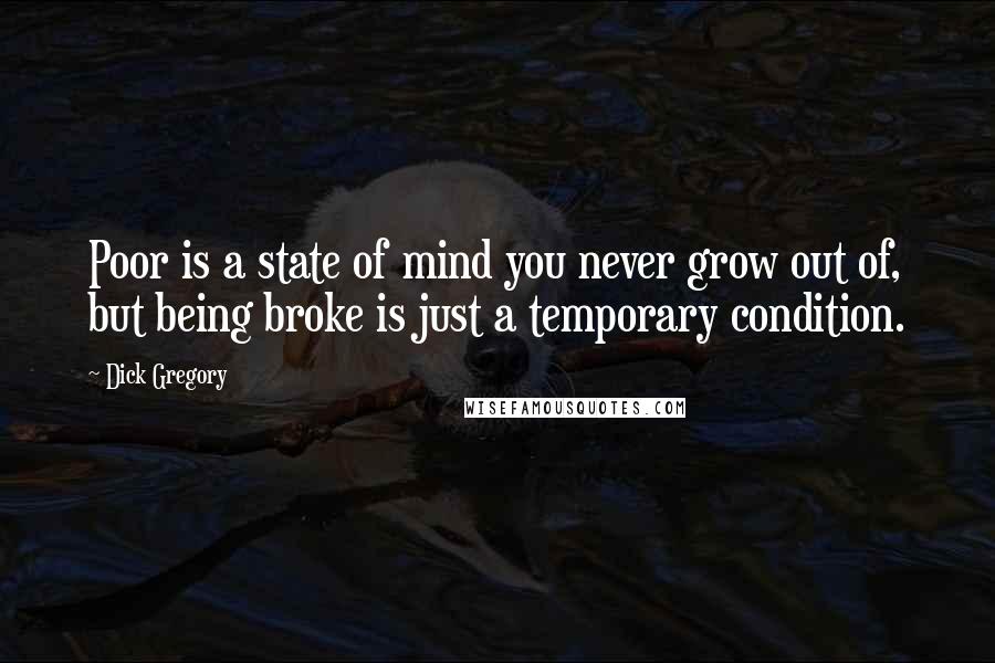 Dick Gregory Quotes: Poor is a state of mind you never grow out of, but being broke is just a temporary condition.