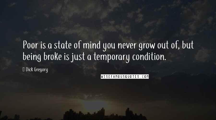 Dick Gregory Quotes: Poor is a state of mind you never grow out of, but being broke is just a temporary condition.
