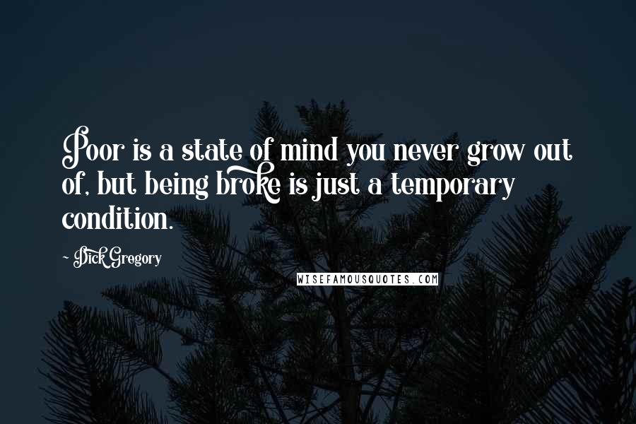 Dick Gregory Quotes: Poor is a state of mind you never grow out of, but being broke is just a temporary condition.