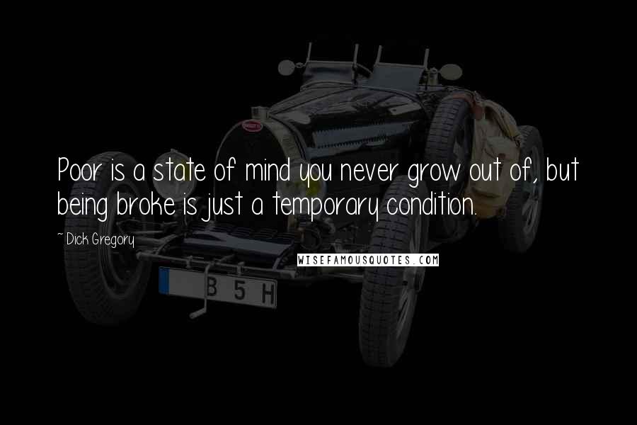 Dick Gregory Quotes: Poor is a state of mind you never grow out of, but being broke is just a temporary condition.
