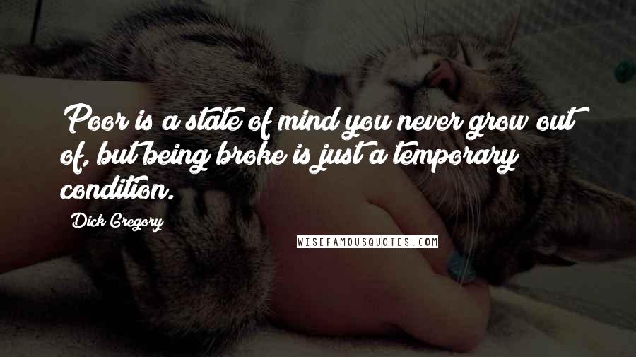 Dick Gregory Quotes: Poor is a state of mind you never grow out of, but being broke is just a temporary condition.