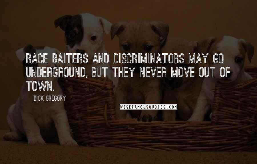 Dick Gregory Quotes: Race baiters and discriminators may go underground, but they never move out of town.