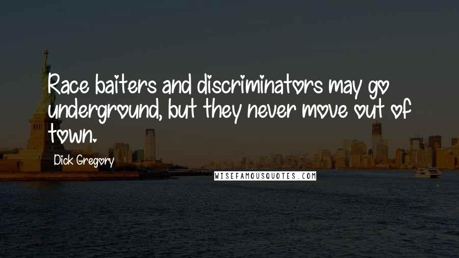 Dick Gregory Quotes: Race baiters and discriminators may go underground, but they never move out of town.