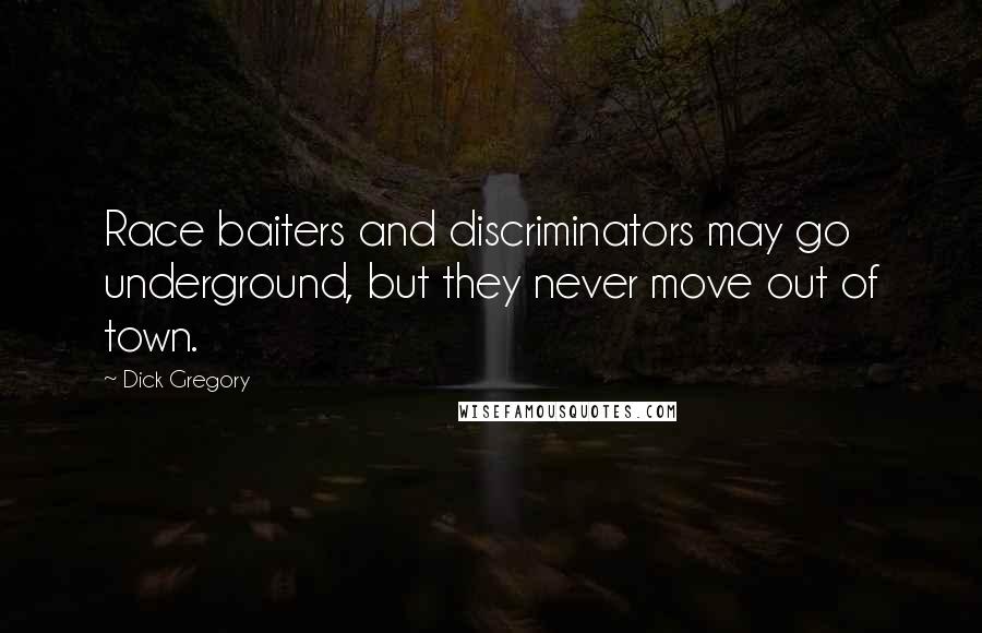 Dick Gregory Quotes: Race baiters and discriminators may go underground, but they never move out of town.