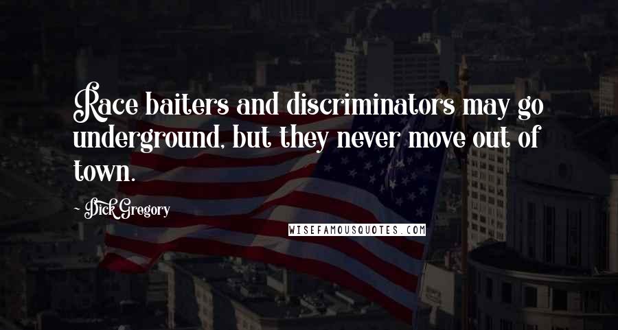 Dick Gregory Quotes: Race baiters and discriminators may go underground, but they never move out of town.