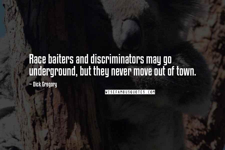 Dick Gregory Quotes: Race baiters and discriminators may go underground, but they never move out of town.