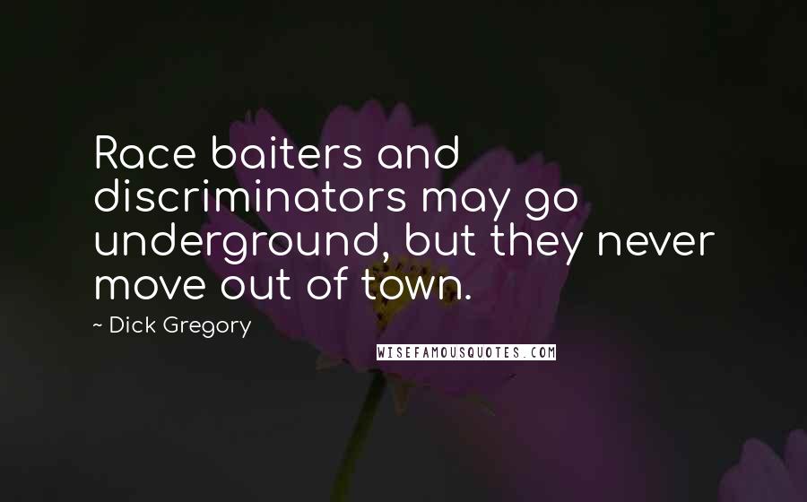 Dick Gregory Quotes: Race baiters and discriminators may go underground, but they never move out of town.