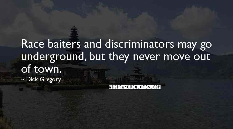 Dick Gregory Quotes: Race baiters and discriminators may go underground, but they never move out of town.