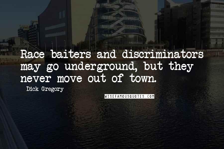 Dick Gregory Quotes: Race baiters and discriminators may go underground, but they never move out of town.