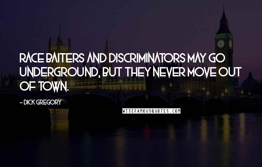 Dick Gregory Quotes: Race baiters and discriminators may go underground, but they never move out of town.