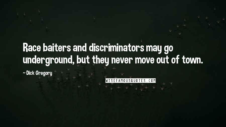 Dick Gregory Quotes: Race baiters and discriminators may go underground, but they never move out of town.