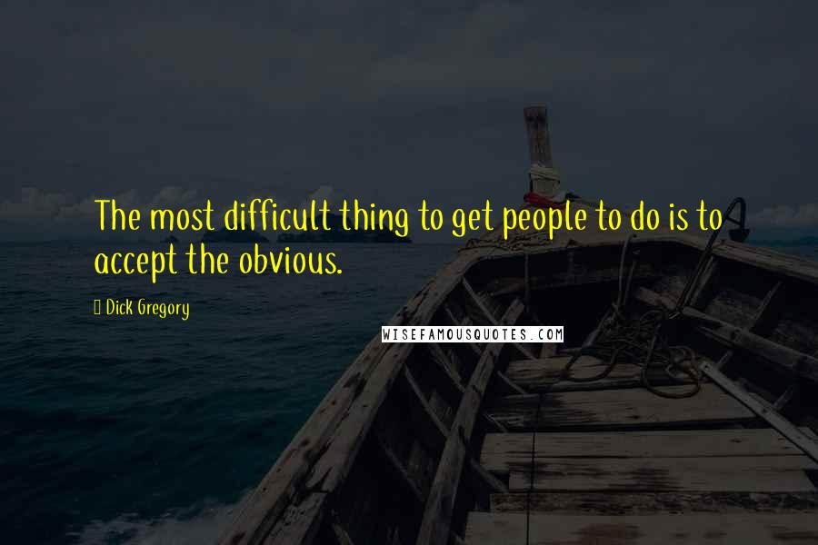 Dick Gregory Quotes: The most difficult thing to get people to do is to accept the obvious.