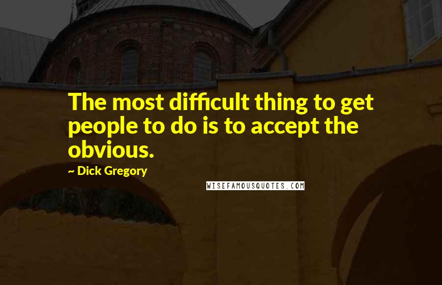 Dick Gregory Quotes: The most difficult thing to get people to do is to accept the obvious.