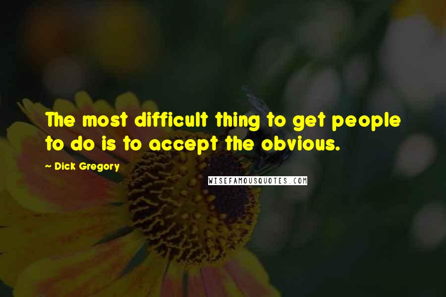 Dick Gregory Quotes: The most difficult thing to get people to do is to accept the obvious.