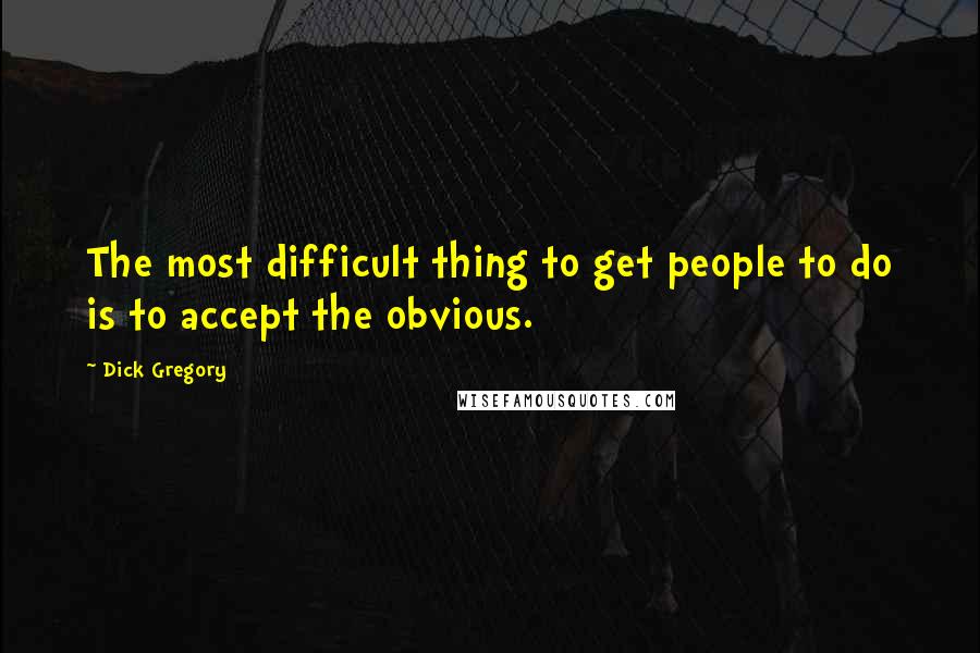 Dick Gregory Quotes: The most difficult thing to get people to do is to accept the obvious.