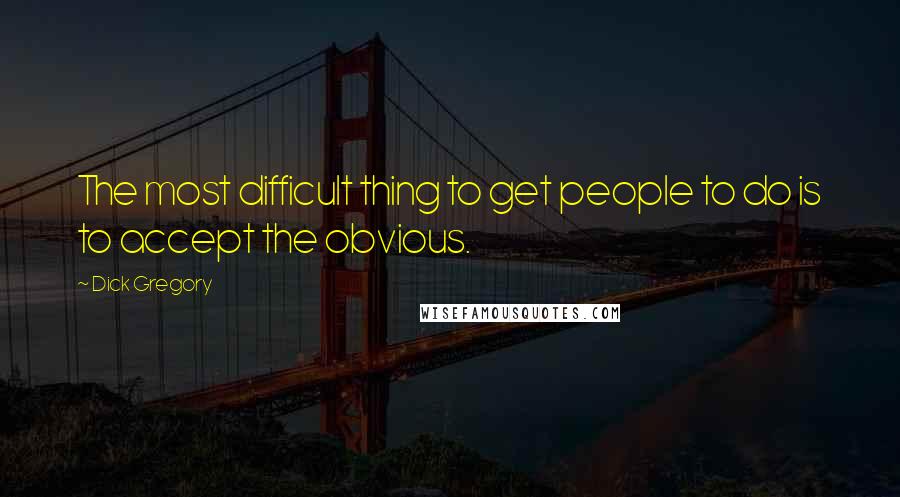 Dick Gregory Quotes: The most difficult thing to get people to do is to accept the obvious.