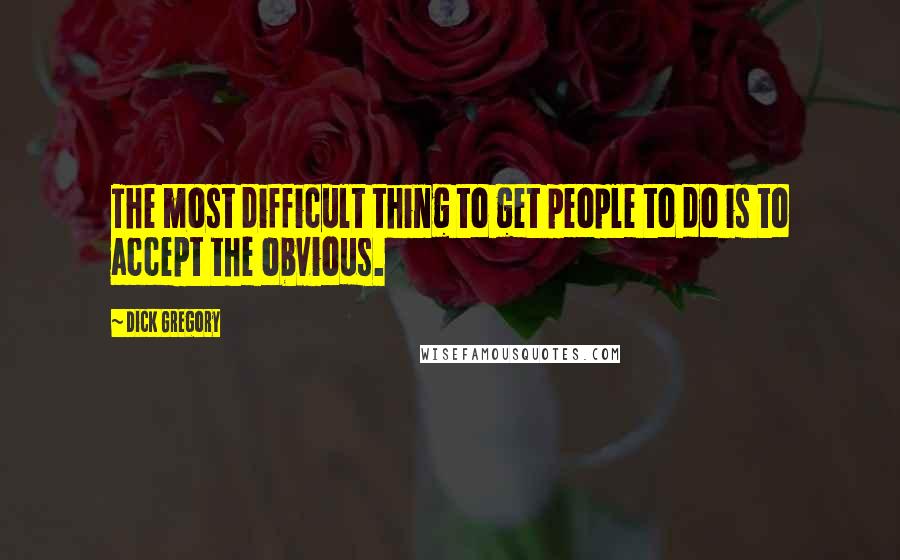 Dick Gregory Quotes: The most difficult thing to get people to do is to accept the obvious.