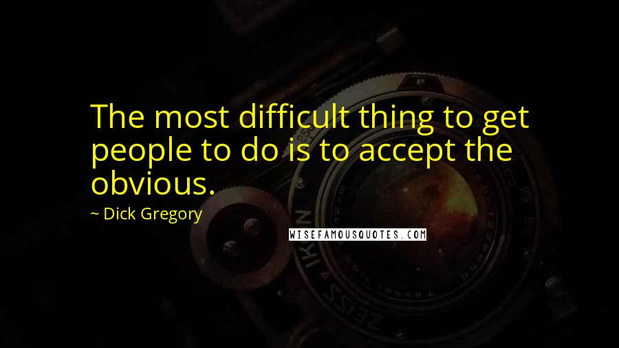 Dick Gregory Quotes: The most difficult thing to get people to do is to accept the obvious.