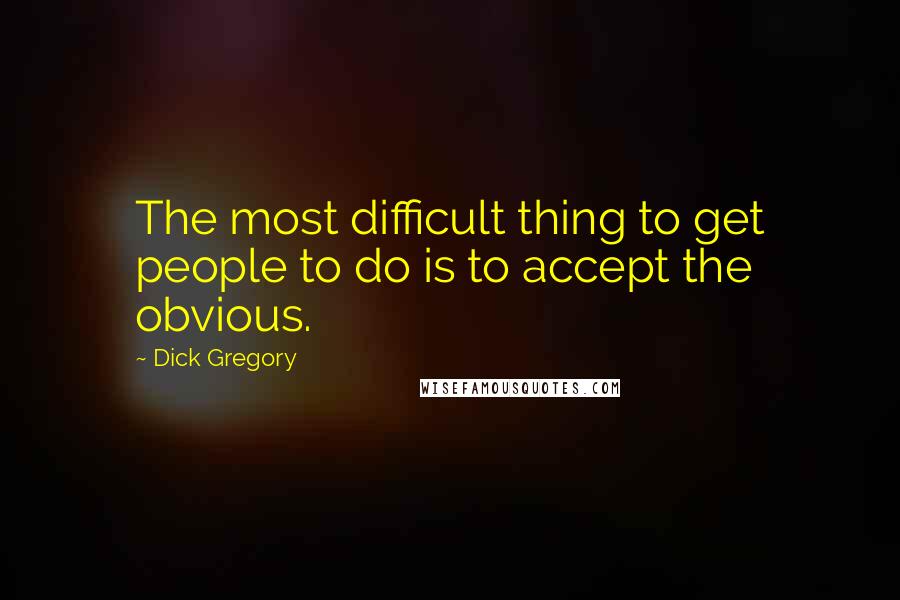 Dick Gregory Quotes: The most difficult thing to get people to do is to accept the obvious.