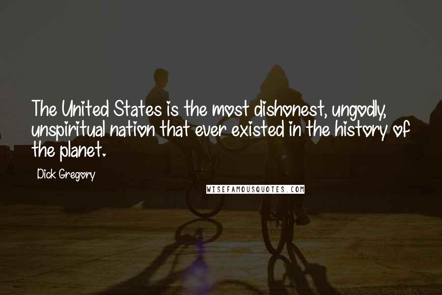 Dick Gregory Quotes: The United States is the most dishonest, ungodly, unspiritual nation that ever existed in the history of the planet.