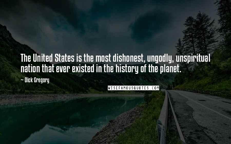 Dick Gregory Quotes: The United States is the most dishonest, ungodly, unspiritual nation that ever existed in the history of the planet.