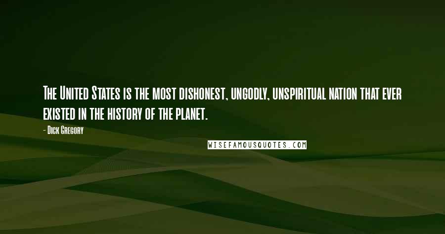 Dick Gregory Quotes: The United States is the most dishonest, ungodly, unspiritual nation that ever existed in the history of the planet.