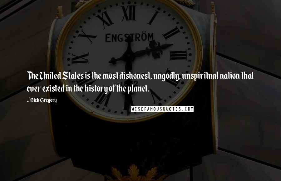 Dick Gregory Quotes: The United States is the most dishonest, ungodly, unspiritual nation that ever existed in the history of the planet.