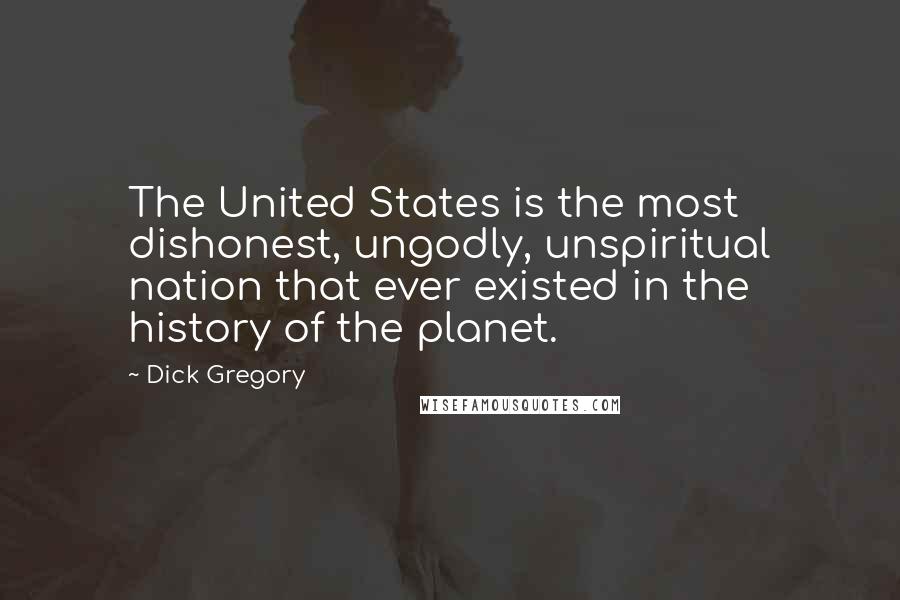 Dick Gregory Quotes: The United States is the most dishonest, ungodly, unspiritual nation that ever existed in the history of the planet.