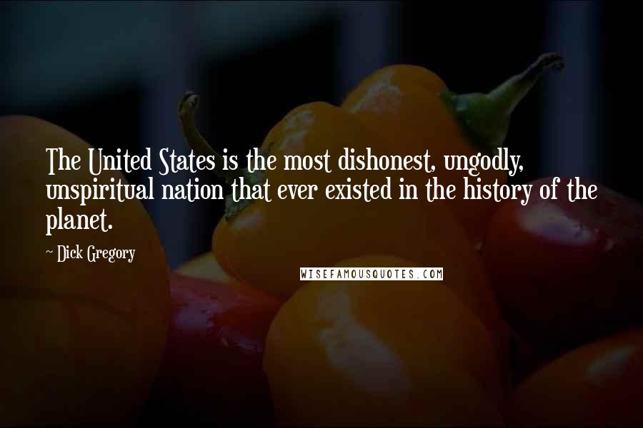 Dick Gregory Quotes: The United States is the most dishonest, ungodly, unspiritual nation that ever existed in the history of the planet.