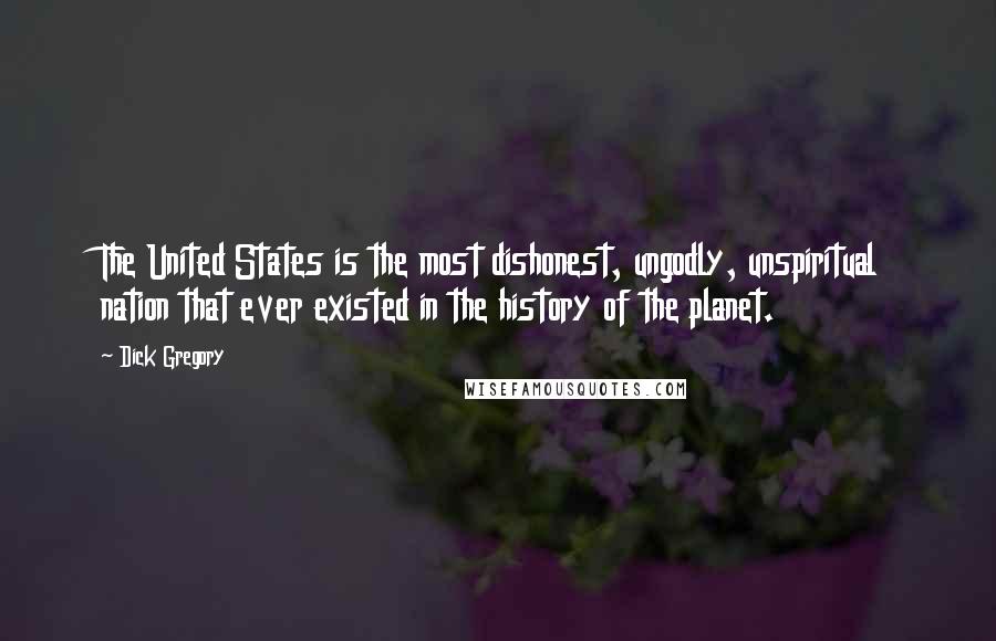 Dick Gregory Quotes: The United States is the most dishonest, ungodly, unspiritual nation that ever existed in the history of the planet.