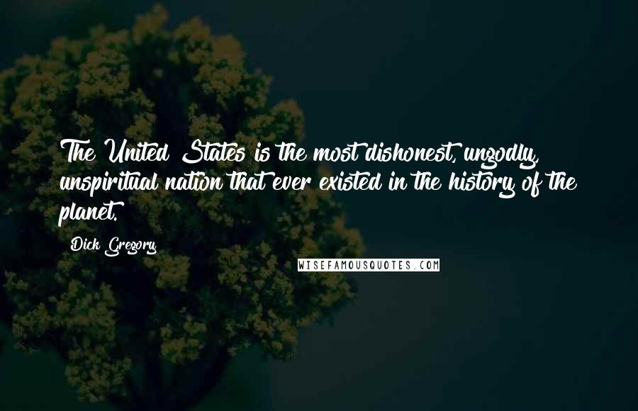 Dick Gregory Quotes: The United States is the most dishonest, ungodly, unspiritual nation that ever existed in the history of the planet.