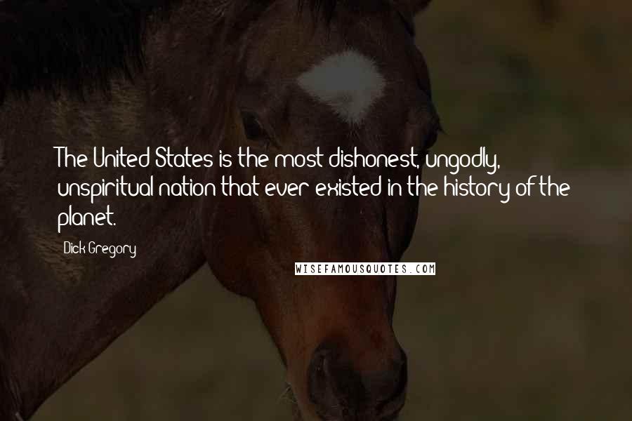 Dick Gregory Quotes: The United States is the most dishonest, ungodly, unspiritual nation that ever existed in the history of the planet.